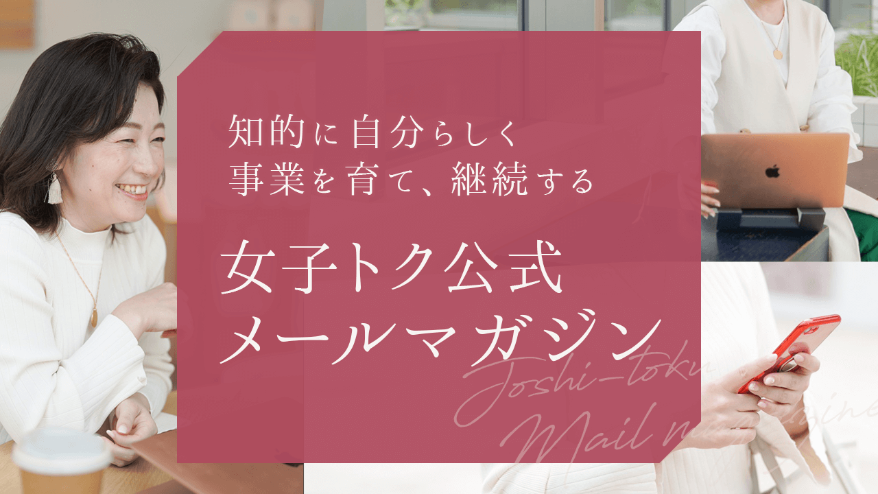 知的に自分らしく事業を育て、継続する 女子トク公式メールマガジン